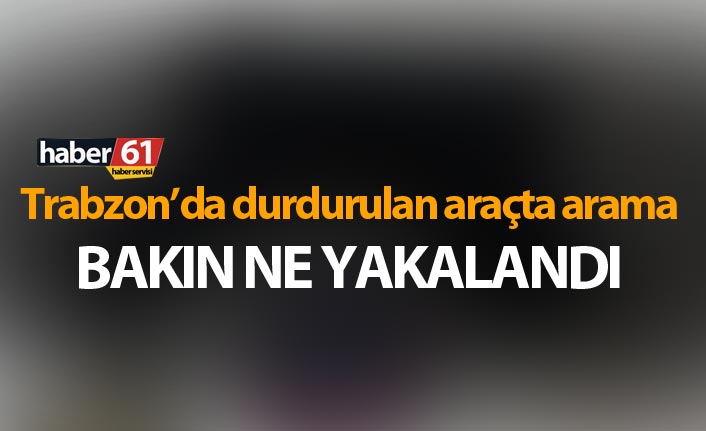 Trabzon’da durdurulan araçta bakın ne elegeçirildi
