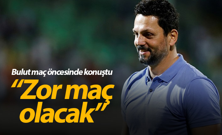 Erol Bulut: Zor maç olacak