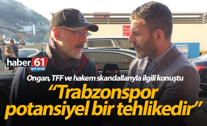Ongan: Trabzonspor'un önünün kesildiğini her zaman gördük