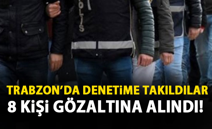  Trabzon'da 8 şüpheli yakalandı