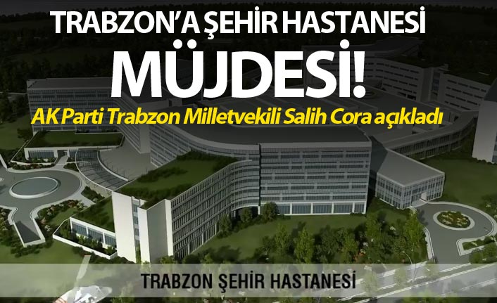 Trabzon'a şehir hastanesi müjdesi!