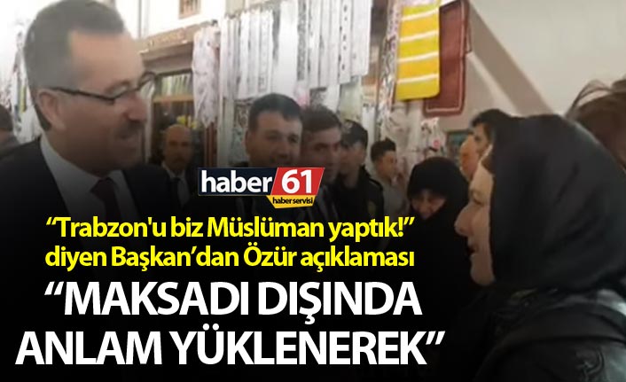 “Trabzon'u biz Müslüman yaptık!” diyen Başkan’dan Özür açıklaması