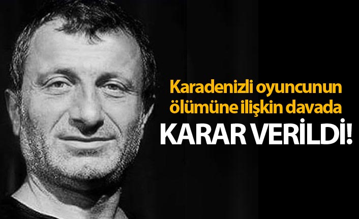 Karadenizli oyuncunun ölümüne ilişkin davada karar
