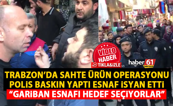 Trabzon’da sahte ürün operasyonu Polis baskın yaptı esnaf isyan etti