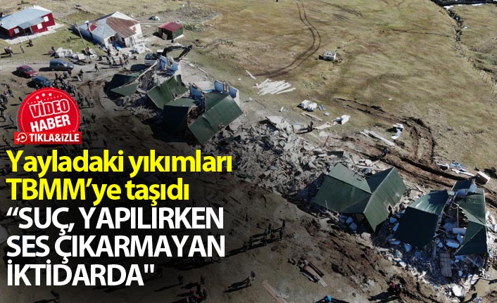 CHP’li Kaya'dan Haçka yaylasındaki yıkımlara tepki