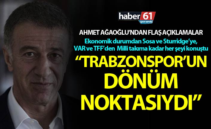 Ahmet Ağaoğlu: "Trabzonspor'un dönüm noktasıydı"