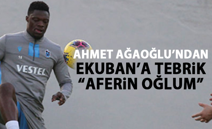 Ahmet Ağaoğlu'ndan Ekuban'a: Aferin oğlum!