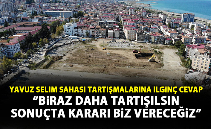 Trabzon'da Yavuz Selim Sahası tartışmasına ilginç cevap: Biraz daha tartışılsın!
