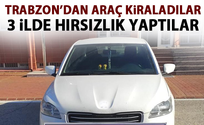 Trabzon'dan araç kiraladılar 3 ilde hırsızlık yaptılar!