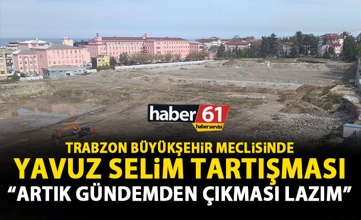Büyükşehir Meclisinde Yavuzselim tartışması!: Artık gündemden çıkmalı!