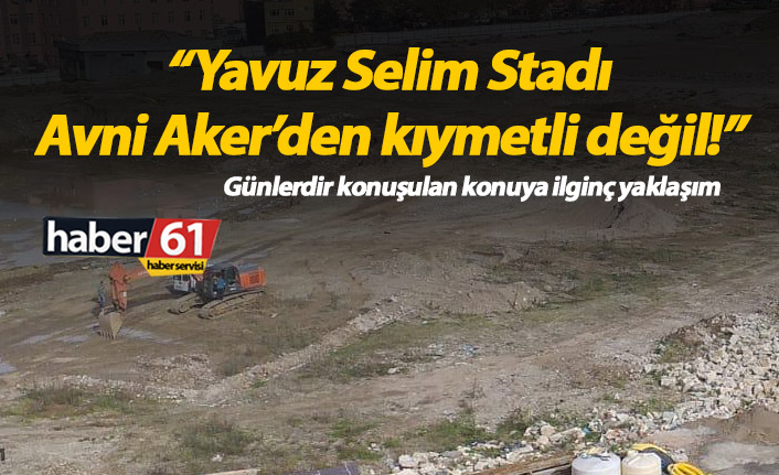 "Yavuz Selim, Avni Aker'den kıymetli değil!"
