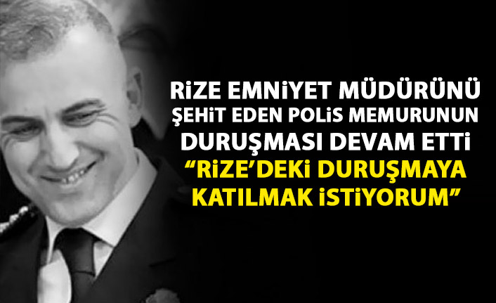 Rize Emniyet Müdürünü şehit eden polisin yargılanmasında yeni gelişme!