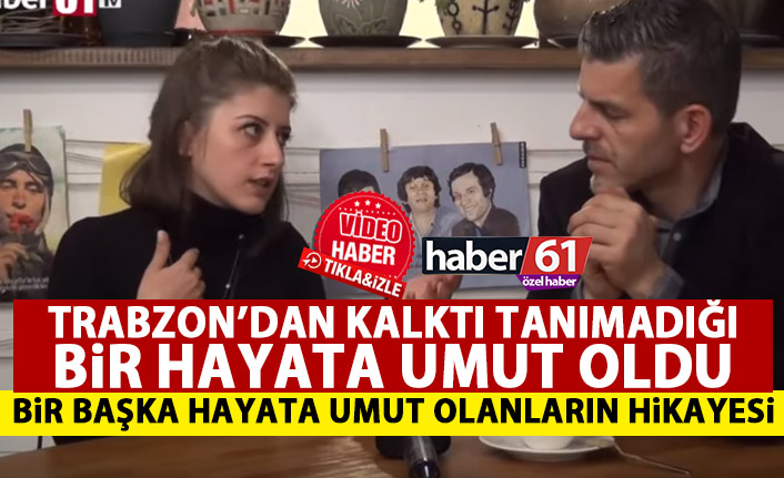 Trabzon'dan kalktı tanımadığı bir hayata umut oldu! Örnek olacak bir yaşam öyküsü!