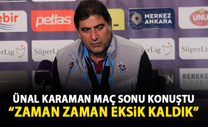 Ünal Karaman: Zaman zaman eksik kaldık!