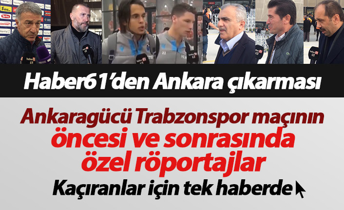 Ankaragücü Trabzonspor maçı Haber61 özel röportajları