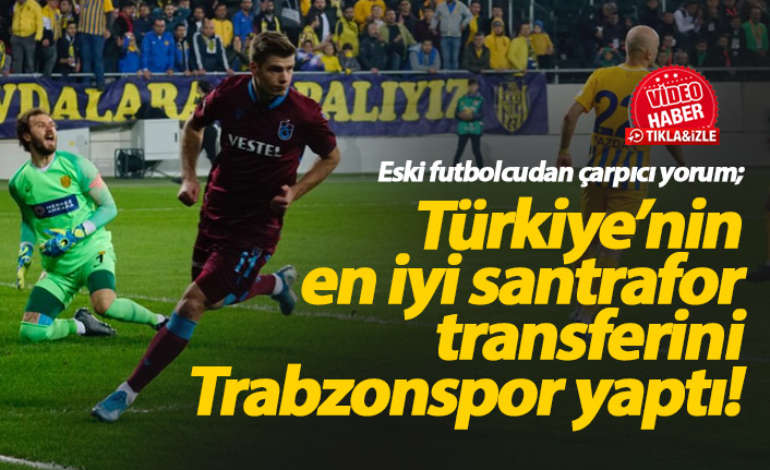 "Türkiye'nin en iyi santrafor transferini Trabzonspor yaptı"