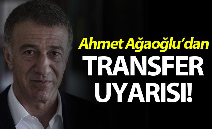 Ahmet Ağaoğlu’dan transfer uyarısı!