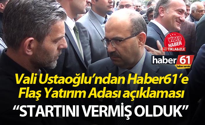 Vali Ustaoğlu’ndan Haber61’e Flaş Yatırım Adası açıklaması - “Startını vermiş olduk”