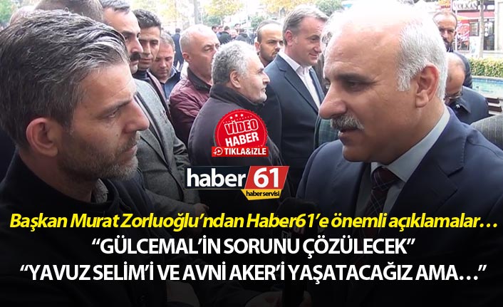 Başkan Murat Zorluoğlu’ndan Haber61’e Gülcemal ve Yavuz Selim açıklaması