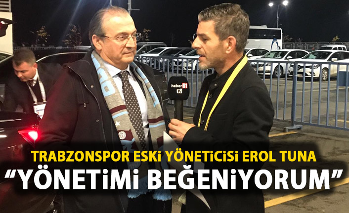 Erol Tuna: Yönetimi beğeniyorum