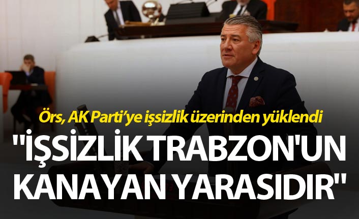 Örs: "İşsizlik Trabzon'un kanayan yarasıdır"