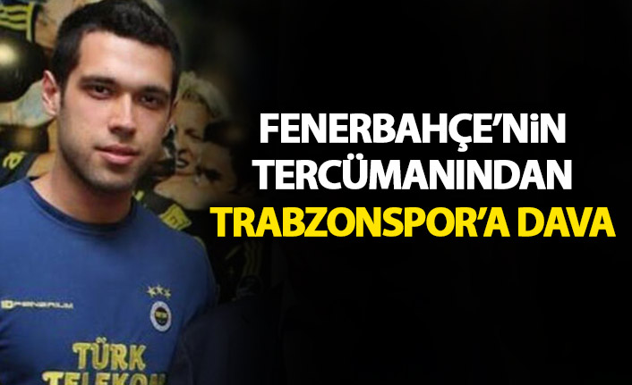 Fenerbahçe tercümanından Trabzonspor’a dava