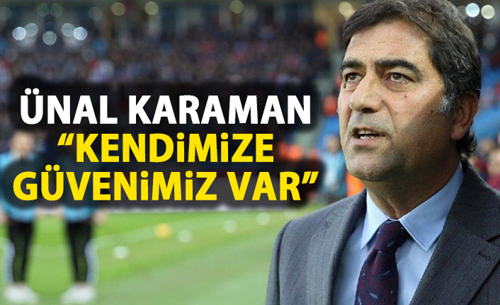 Ünal Karaman : Kendimize güvenimiz var!