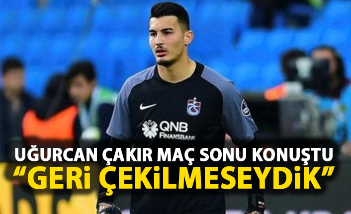 Uğurcan Çakır: Geri çekilmeseydik!