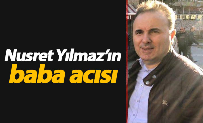 Avukat Nusret Yılmaz’ın baba acısı