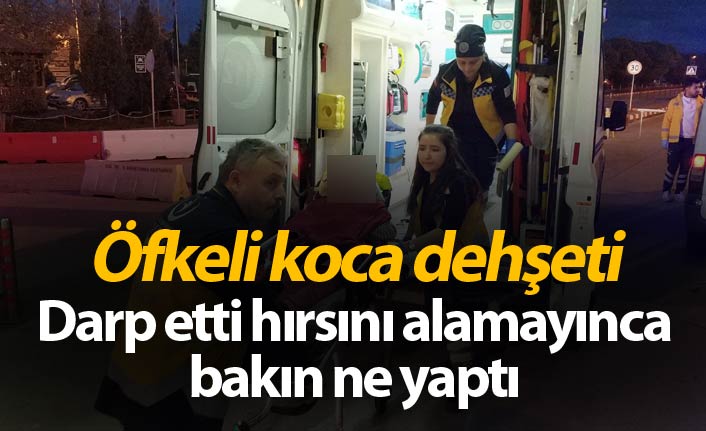 Öfkeli koca dehşeti - Darp etti hırsını alamayınca bakın ne yaptı