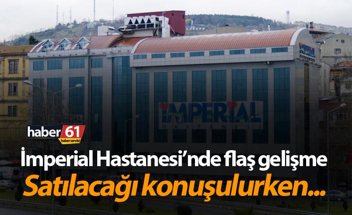 İmperial Hastanesinde flaş gelişme - Satılacağı konuşulurken...