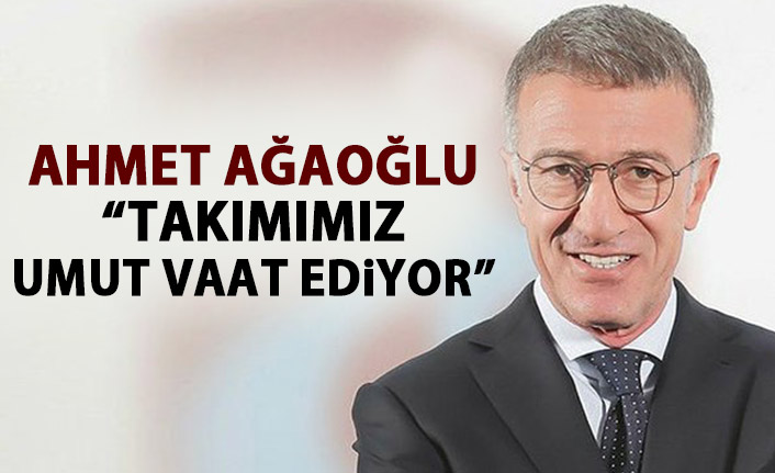  Ahmet Ağaoğlu: "Takımımız büyük umut vaat ediyor"