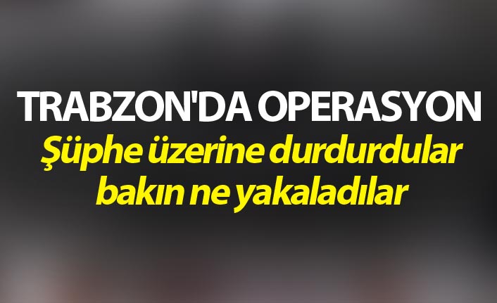 Trabzon'da Operasyon - Şüphe üzerine durdurdular bakın ne yakaladılar