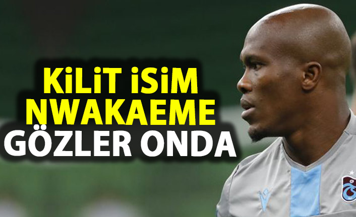 Tüm gözler Nwakaeme'de