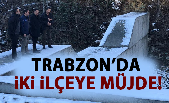 Trabzon'da iki ilçeye müjde!