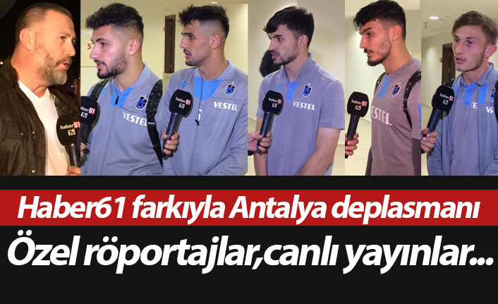 Haber61 farkıyla Trabzonspor'un Antalya deplasmanı