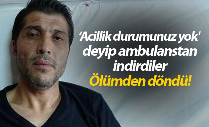 Acillik durumunuz yok'  deyip ambulanstan indirdiler Ölümden döndü!