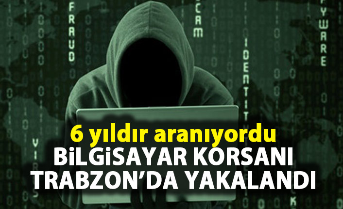 Bilgisayar korsanı Trabzon’da yakalandı!