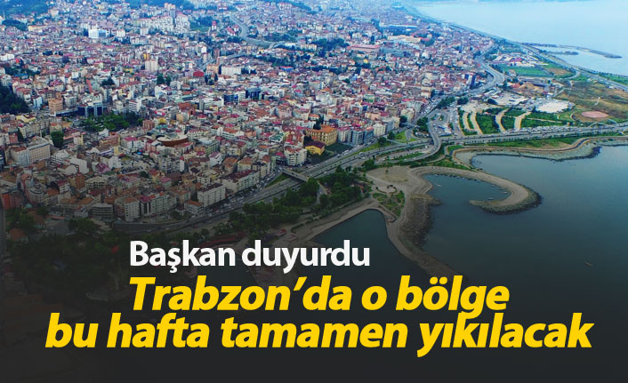 Trabzon'da bu bölge bu hafta yıkılacak