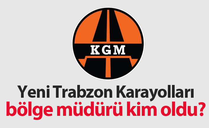 Yeni Trabzon Karayolları Bölge Müdürü kim oldu? 