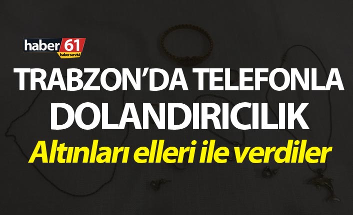 Trabzon’da telefonla dolandırıcılık – Altınları elleri ile verdiler
