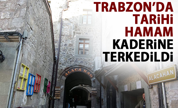 Trabzon'da tarihi hamam kaderine terkedildi