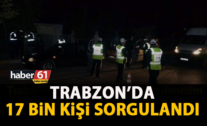 Trabzon’da 17 bin kişi sorgulandı