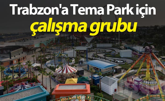 Trabzon'a Tema Park için çalışma grubu