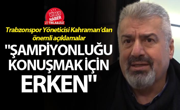 Emin Kahraman: "Şampiyonluğu konuşmak için erken"