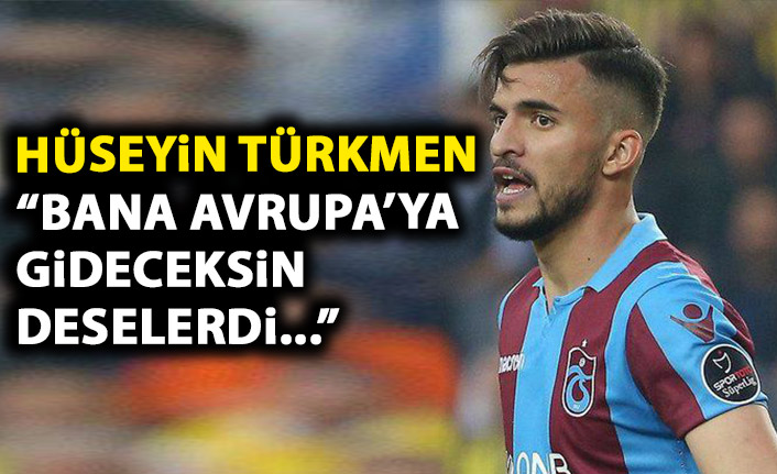 Hüseyin Türkmen: Bana Avrupaya gideceksin deselerdi...