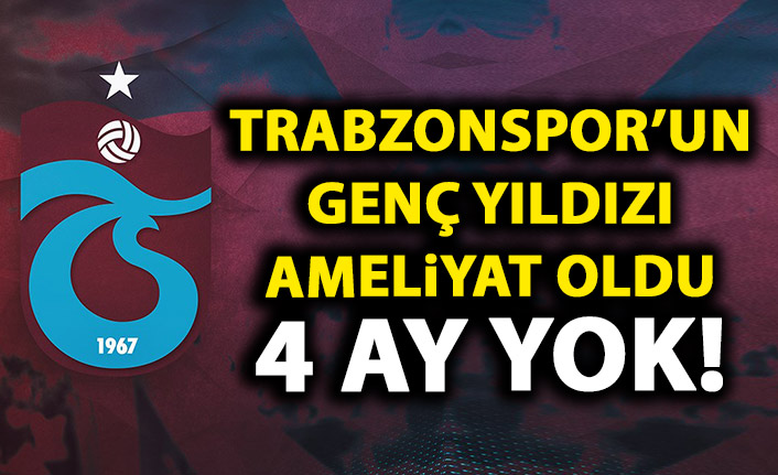 Trabzonsporlu oyuncu ameliyat oldu! 4 ay yok!