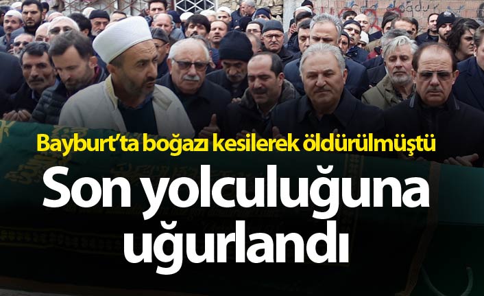 Bayburt'ta boğazı kesilerek öldürülmüştü - Son yolculuğuna uğurlandı
