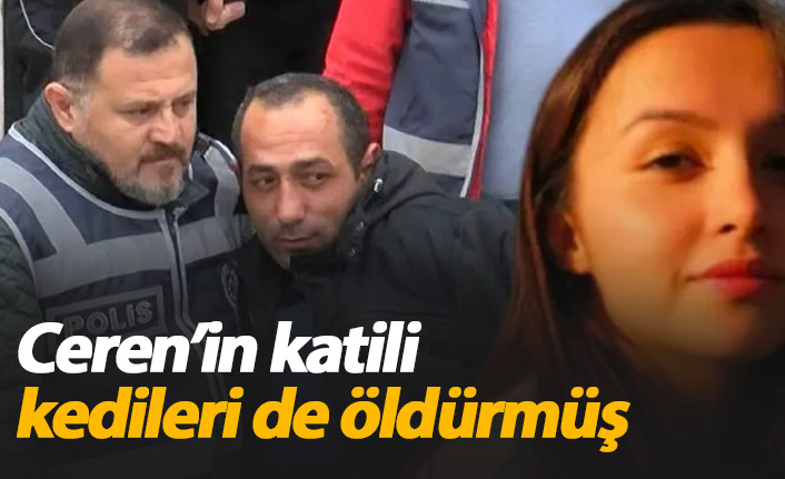 Ceren Özdemir'in katili kedileri de öldürmüş