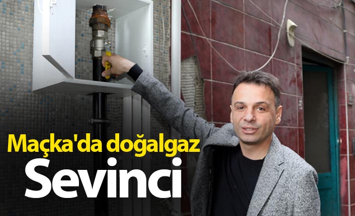 Maçka'da doğalgaz sevinci